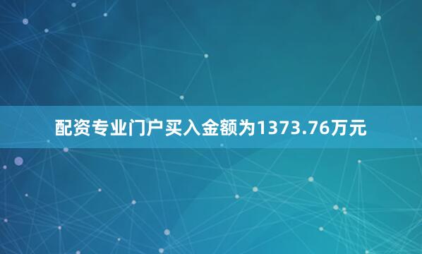 配资专业门户买入金额为1373.76万元