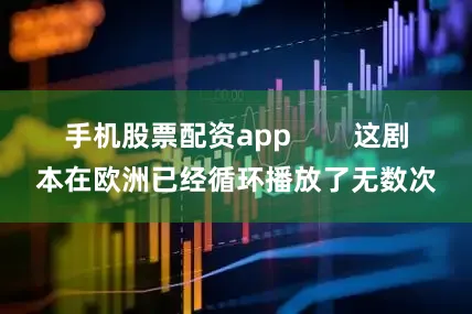 手机股票配资app        这剧本在欧洲已经循环播放了无数次
