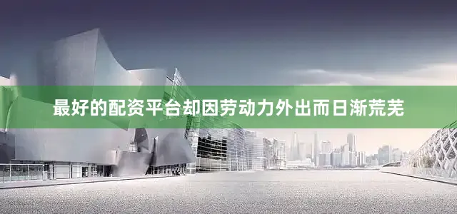 最好的配资平台却因劳动力外出而日渐荒芜