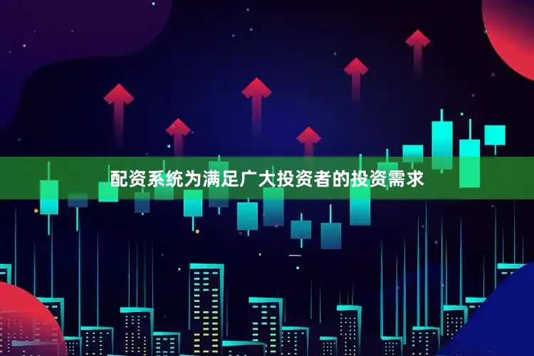 配资系统为满足广大投资者的投资需求